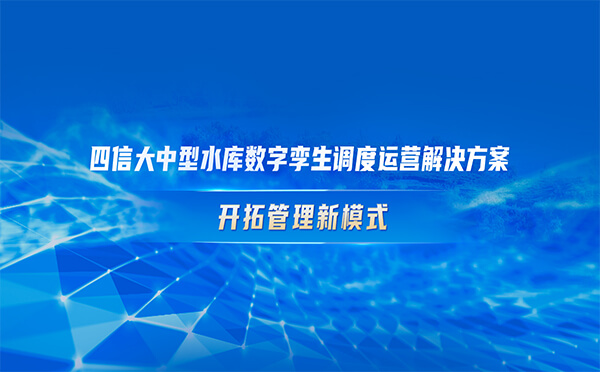 四信大中型水庫數(shù)字孿生調(diào)度運(yùn)營解決方案，開拓管理新模式
